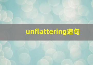 unflattering造句