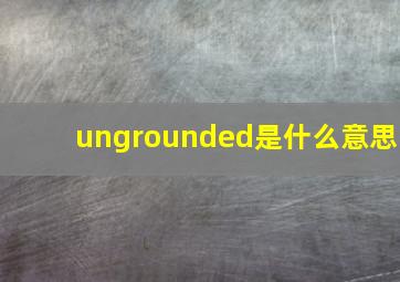 ungrounded是什么意思