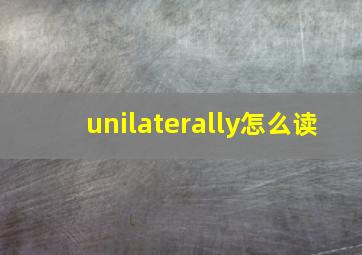 unilaterally怎么读