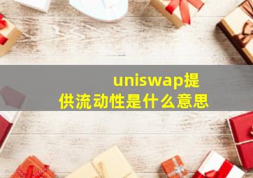 uniswap提供流动性是什么意思