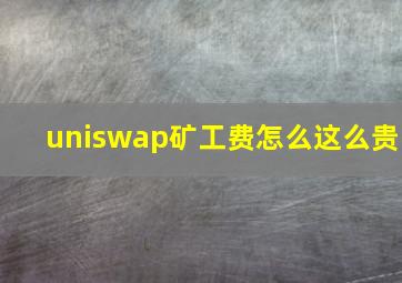 uniswap矿工费怎么这么贵