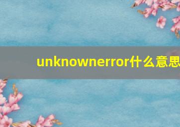 unknownerror什么意思