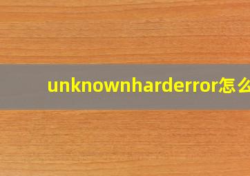 unknownharderror怎么办