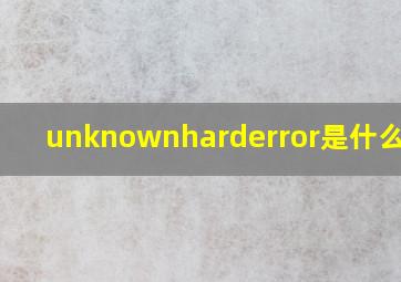 unknownharderror是什么意思