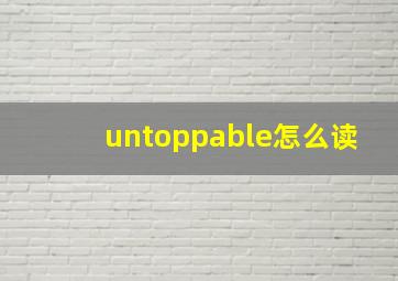 untoppable怎么读