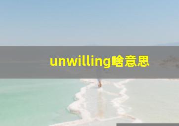 unwilling啥意思