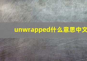 unwrapped什么意思中文