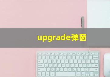 upgrade弹窗