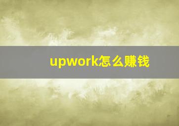 upwork怎么赚钱