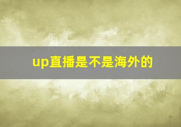 up直播是不是海外的