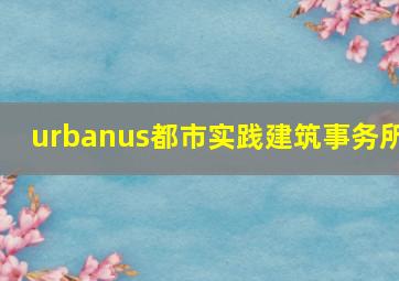 urbanus都市实践建筑事务所