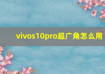 vivos10pro超广角怎么用