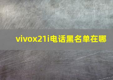 vivox21i电话黑名单在哪