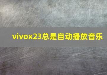 vivox23总是自动播放音乐