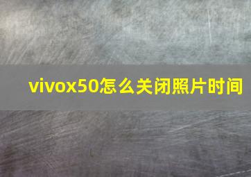 vivox50怎么关闭照片时间