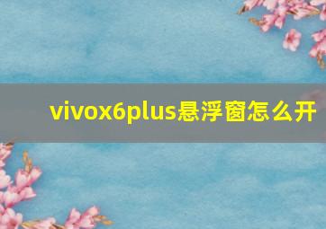 vivox6plus悬浮窗怎么开