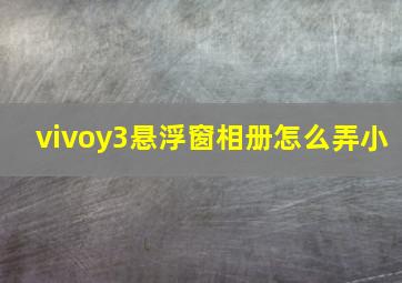 vivoy3悬浮窗相册怎么弄小