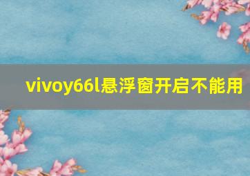 vivoy66l悬浮窗开启不能用