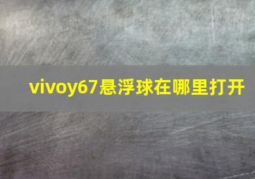 vivoy67悬浮球在哪里打开