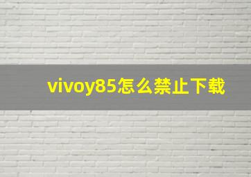 vivoy85怎么禁止下载