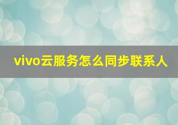 vivo云服务怎么同步联系人