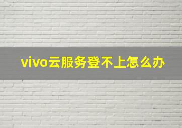 vivo云服务登不上怎么办