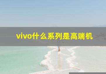 vivo什么系列是高端机