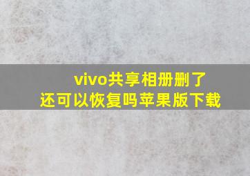 vivo共享相册删了还可以恢复吗苹果版下载