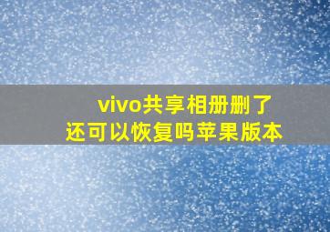 vivo共享相册删了还可以恢复吗苹果版本