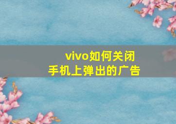 vivo如何关闭手机上弹出的广告