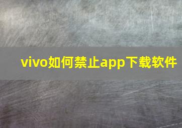 vivo如何禁止app下载软件