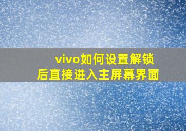 vivo如何设置解锁后直接进入主屏幕界面