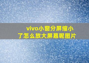 vivo小窗分屏缩小了怎么放大屏幕呢图片