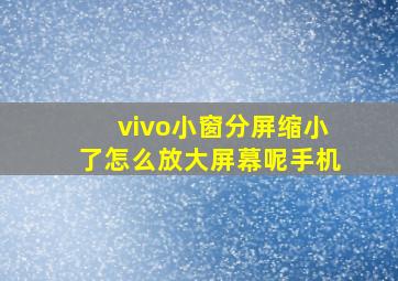 vivo小窗分屏缩小了怎么放大屏幕呢手机