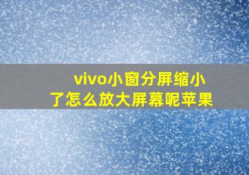 vivo小窗分屏缩小了怎么放大屏幕呢苹果