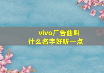 vivo广告曲叫什么名字好听一点