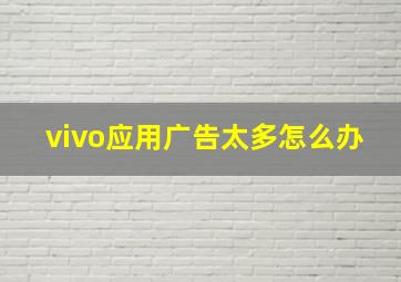 vivo应用广告太多怎么办