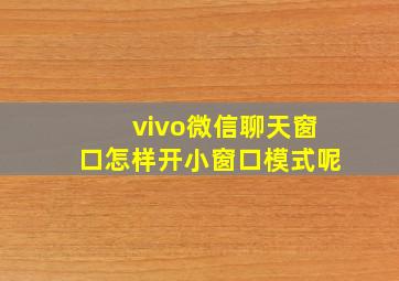 vivo微信聊天窗口怎样开小窗口模式呢