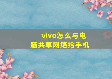 vivo怎么与电脑共享网络给手机