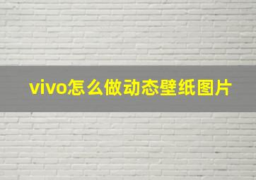 vivo怎么做动态壁纸图片