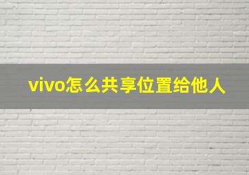 vivo怎么共享位置给他人