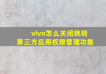 vivo怎么关闭跳转第三方应用权限管理功能