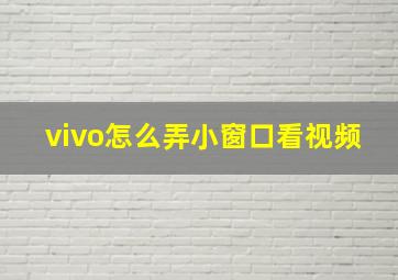 vivo怎么弄小窗口看视频