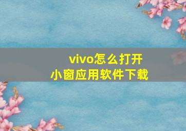 vivo怎么打开小窗应用软件下载