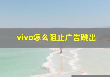 vivo怎么阻止广告跳出