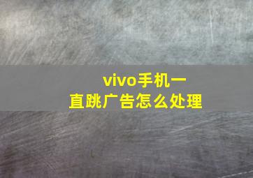 vivo手机一直跳广告怎么处理