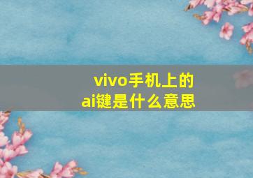 vivo手机上的ai键是什么意思