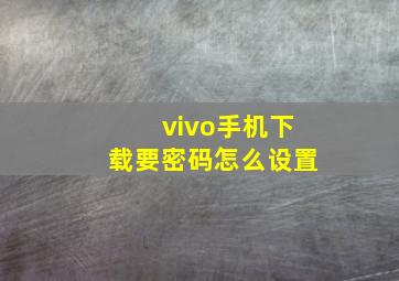 vivo手机下载要密码怎么设置