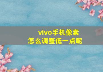 vivo手机像素怎么调整低一点呢