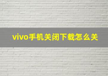 vivo手机关闭下载怎么关